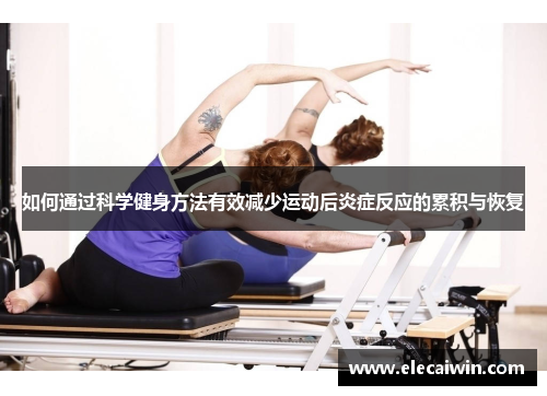 如何通过科学健身方法有效减少运动后炎症反应的累积与恢复